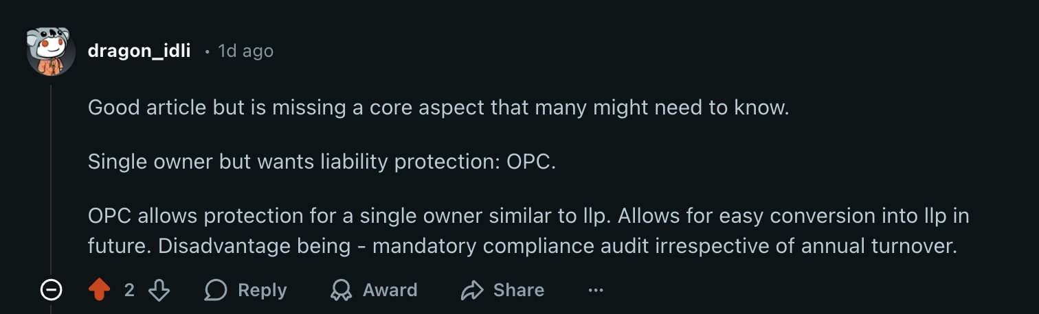 Good article but is missing a core aspect that many might need to know. Single owner but wants liability protection: OPC. OPC allows protection for a single owner similar to llp. Allows for easy conversion into llp in future. Disadvantage being - mandatory compliance audit irrespective of annual turnover.